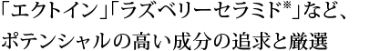 「エクトイン」「ラズベリーセラミド※」など、ポテンシャルの高い成分の追求と厳選